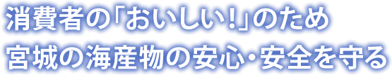 消費者の「おいしい！」のため宮城の海産物の安心・安全を守る